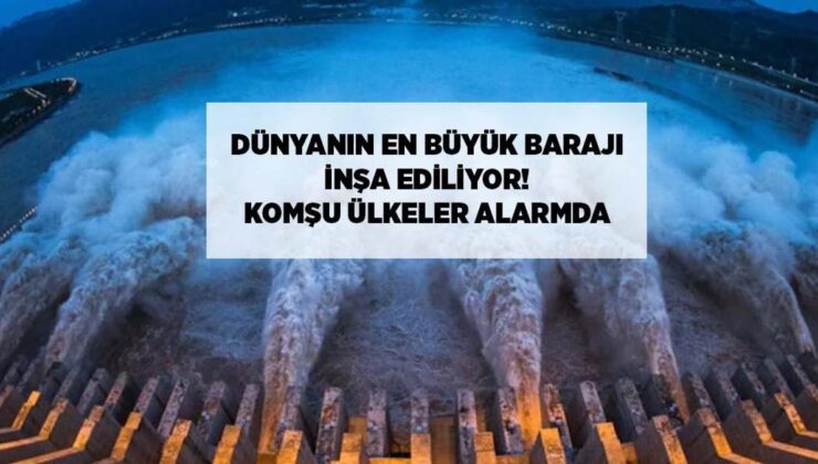 Dünyanın en büyük barajı inşa ediliyor: Komşu ülkeler alarmda!