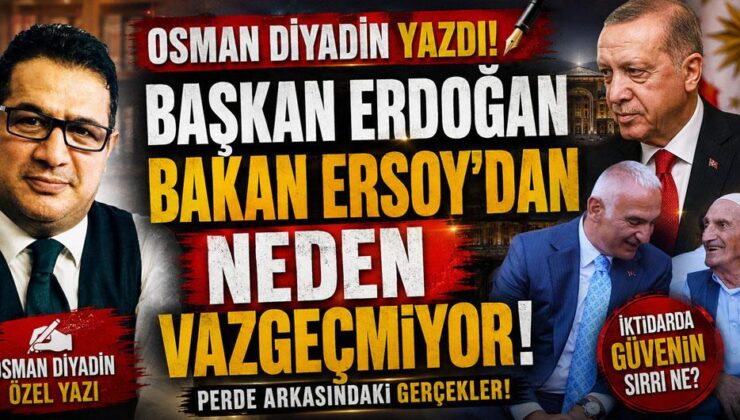 OSMAN DİYADİN YAZDI! BAŞKAN ERDOĞAN BAKAN ERSOY’DAN NEDEN VAZGEÇMİYOR!