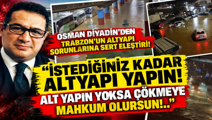 Osman Diyadin’den Trabzon’un altyapı sorunlarına sert eleştiri: “İstediğiniz kadar altyapı yapın!”