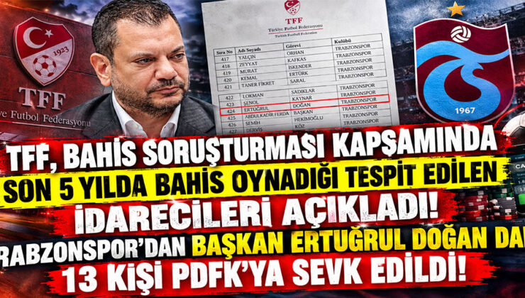 TFF, BAHİS SORUŞTURMASI KAPSAMINDA SON 5 YILDA BAHİS OYNADIĞI TESPİT EDİLEN İDARECİLERİ AÇIKLADI! TRABZONSPOR’DAN BAŞKAN ERTUĞRUL DOĞAL DAHİL 13 KİŞİ PDFK’YA SEVK EDİLDİ!