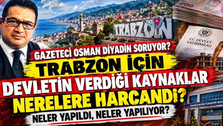 GAZETECİ OSMAN DİYADİN SORUYOR: TRABZON İÇİN DEVLETİN VERDİĞİ KAYNAKLAR NERELERE HARCANDI? NELER YAPILDI, NELER YAPILIYOR?
