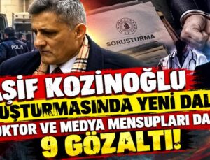 Kaşif Kozinoğlu soruşturmasında yeni dalga: Doktor ve medya mensupları dahil 9 gözaltı