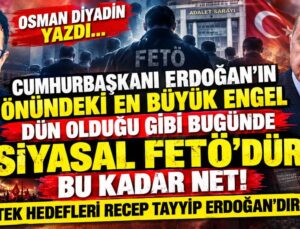 OSMAN DİYADİN YAZDI… CUMHURBAŞKANI ERDOĞAN’IN ÖNÜNDEKİ EN BÜYÜK ENGEL DÜN OLDUĞU GİBİ BUGÜNDE ‘SİYASAL FETÖ’DÜR! BU KADAR NET! ”TEK HEDEFLERİ RECEP TAYYİP ERDOĞAN’DIR!.. ”