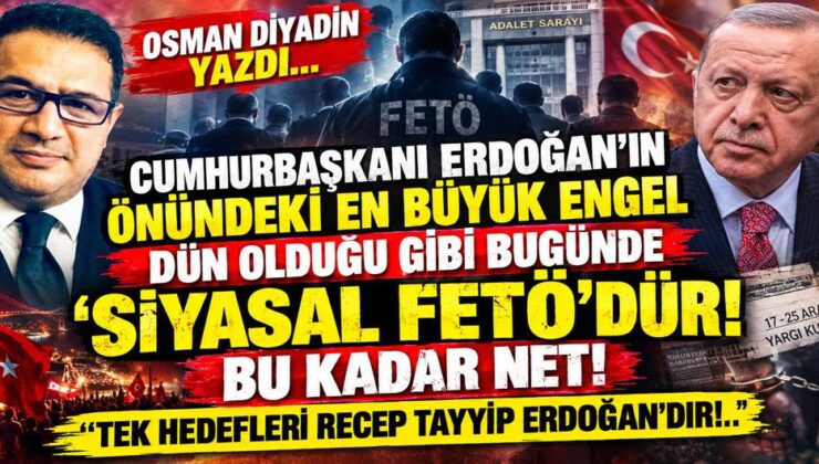OSMAN DİYADİN YAZDI… CUMHURBAŞKANI ERDOĞAN’IN ÖNÜNDEKİ EN BÜYÜK ENGEL DÜN OLDUĞU GİBİ BUGÜNDE ‘SİYASAL FETÖ’DÜR! BU KADAR NET! ”TEK HEDEFLERİ RECEP TAYYİP ERDOĞAN’DIR!.. ”