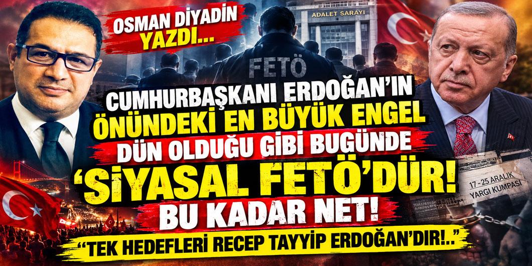 OSMAN DİYADİN YAZDI… CUMHURBAŞKANI ERDOĞAN’IN ÖNÜNDEKİ EN BÜYÜK ENGEL DÜN OLDUĞU GİBİ BUGÜNDE ‘SİYASAL FETÖ’DÜR! BU KADAR NET! ”TEK HEDEFLERİ RECEP TAYYİP ERDOĞAN’DIR!.. ”