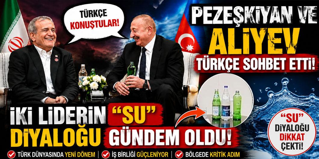 Pezeşkiyan ve Aliyev Türkçe sohbet etti! İki liderin “su” diyaloğu gündem oldu