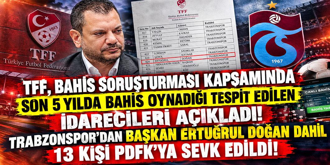 TFF, BAHİS SORUŞTURMASI KAPSAMINDA SON 5 YILDA BAHİS OYNADIĞI TESPİT EDİLEN İDARECİLERİ AÇIKLADI! TRABZONSPOR’DAN BAŞKAN ERTUĞRUL DOĞAL DAHİL 13 KİŞİ PDFK’YA SEVK EDİLDİ!