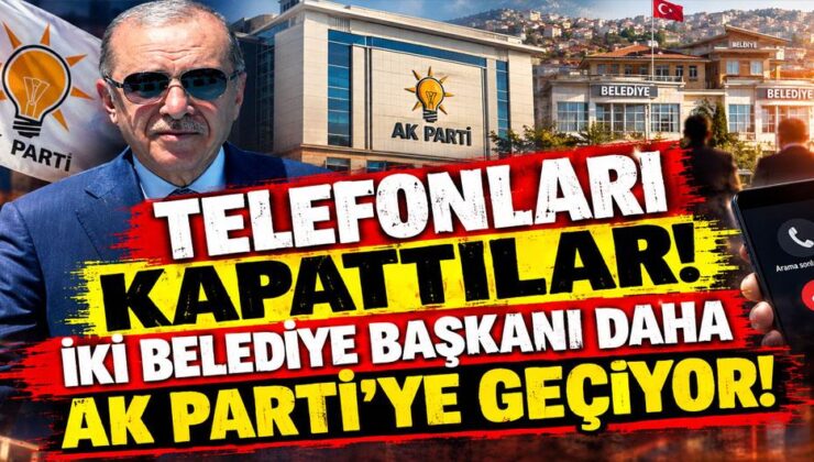 Telefonları kapattılar! İki belediye başkanı daha AK Parti’ye geçiyor