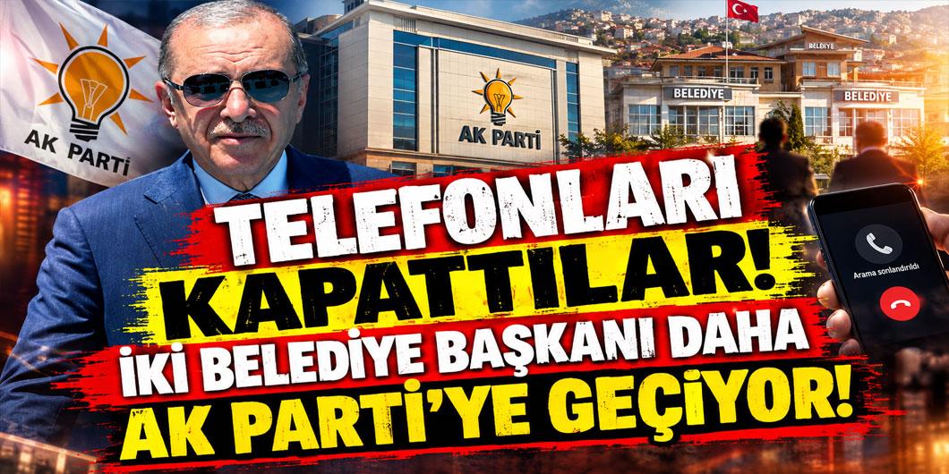 Telefonları kapattılar! İki belediye başkanı daha AK Parti’ye geçiyor