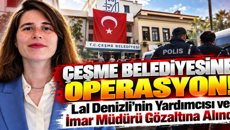 Çeşme Belediyesi’ne operasyon! Lal Denizli’nin yardımcısı ve imar müdürü gözaltına alındı