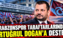 Trabzonspor taraftarlarından Ertuğrul Doğan’a destek!