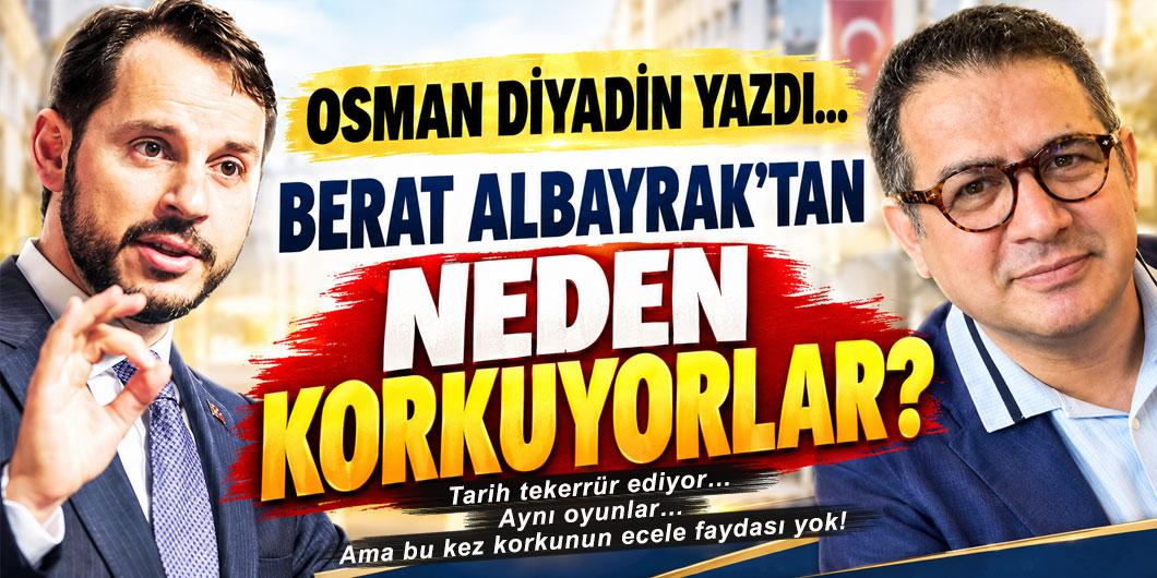 OSMAN DİYADİN YAZDI… ”BERAT ALBAYRAK’TAN NEDEN KORKUYORLAR?”