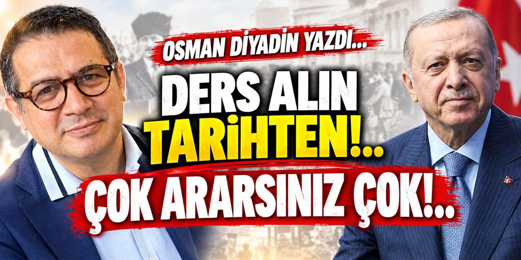 OSMAN DİYADİN YAZDI… ”DERS ALIN TARİHTEN!.. ÇOK ARARSINIZ ÇOK!..”