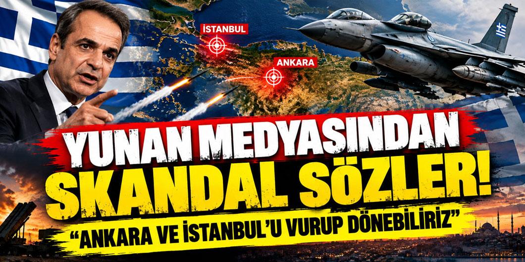 Yunan medyasından skandal sözler: Ankara ve İstanbul’u vurup dönebiliriz