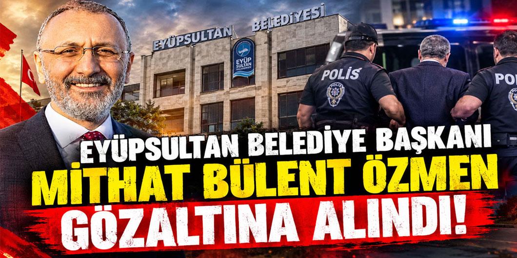 Eyüpsultan Belediye Başkanı Mithat Bülent Özmen gözaltına alındı